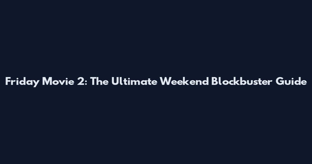 Friday Movie 2: The Ultimate Weekend Blockbuster Guide