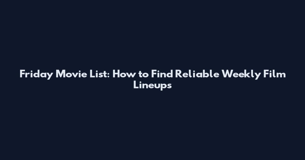 Friday Movie List: How to Find Reliable Weekly Film Lineups