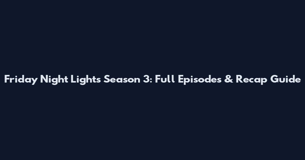 Friday Night Lights Season 3: Full Episodes & Recap Guide