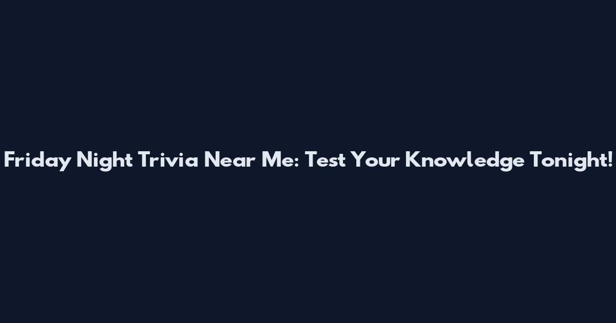 Friday Night Trivia Near Me: Test Your Knowledge Tonight!
