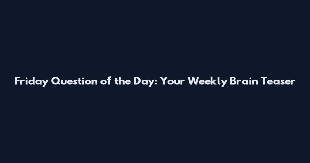 Friday Question of the Day: Your Weekly Brain Teaser