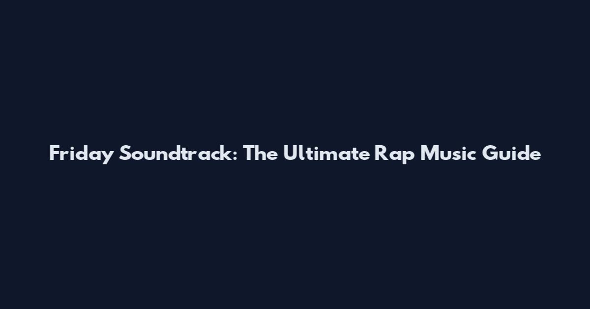 Friday Soundtrack: The Ultimate Rap Music Guide