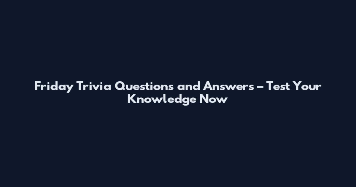 Friday Trivia Questions and Answers – Test Your Knowledge Now
