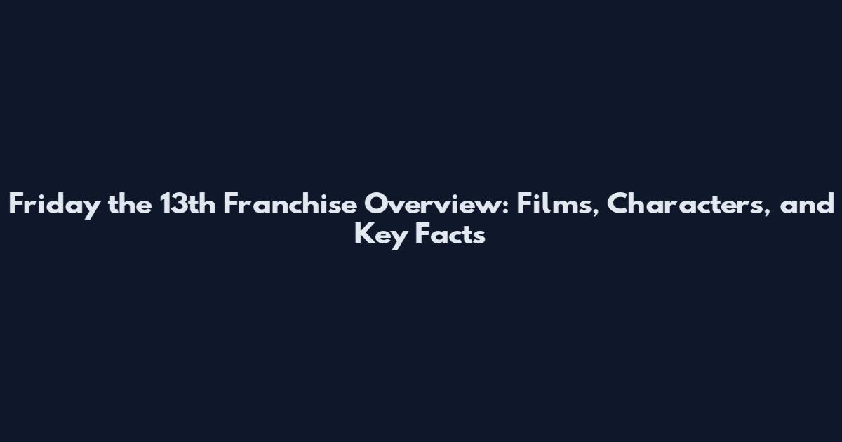 Friday the 13th Franchise Overview: Films, Characters, and Key Facts