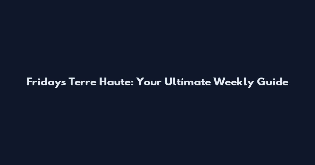 Fridays Terre Haute: Your Ultimate Weekly Guide