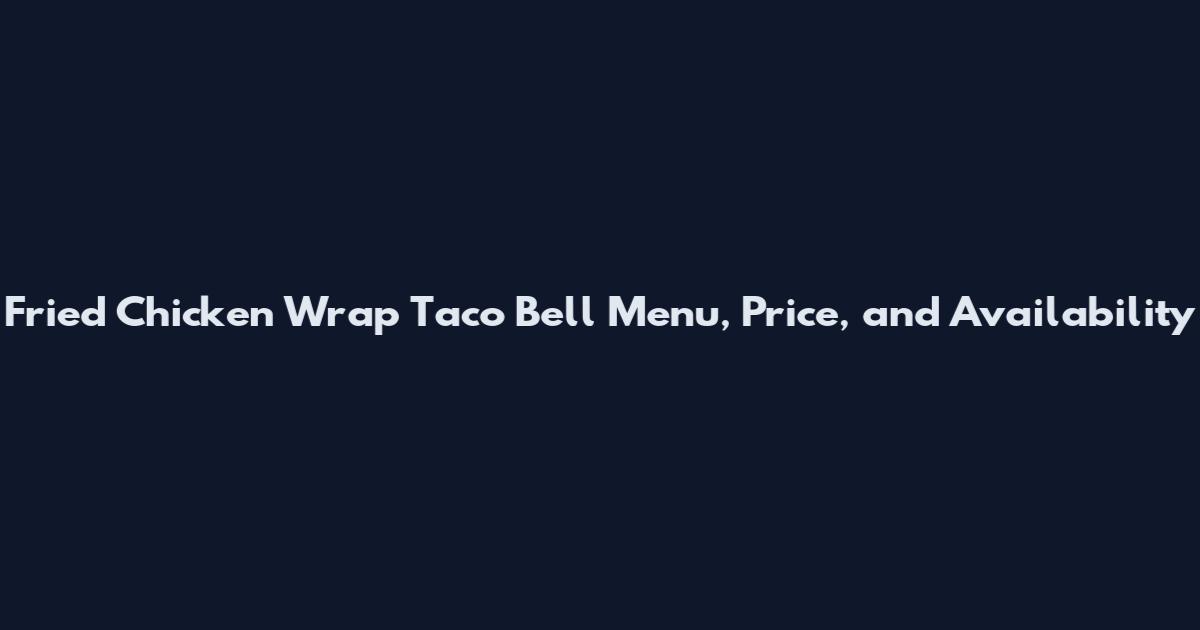 Fried Chicken Wrap Taco Bell Menu, Price, and Availability
