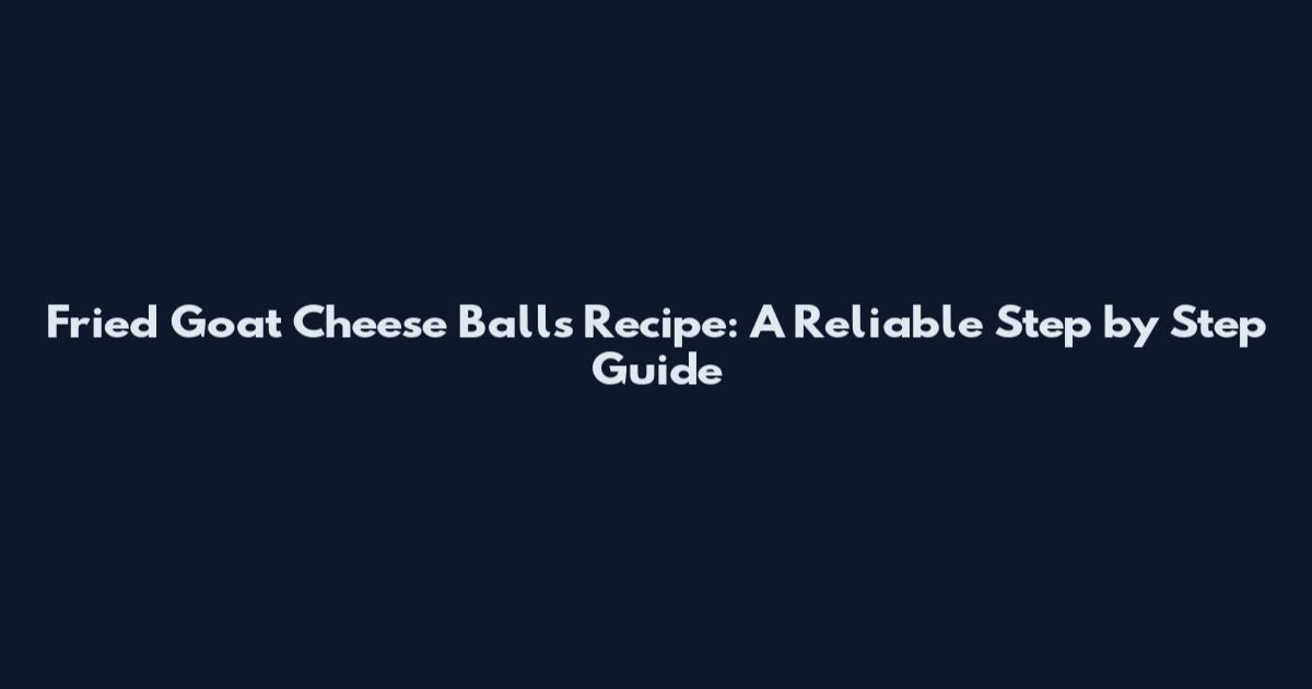 Fried Goat Cheese Balls Recipe: A Reliable Step by Step Guide