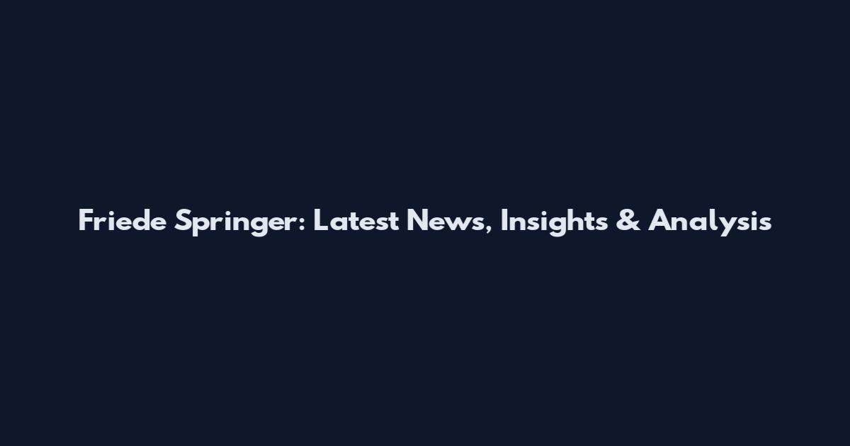 Friede Springer: Latest News, Insights & Analysis