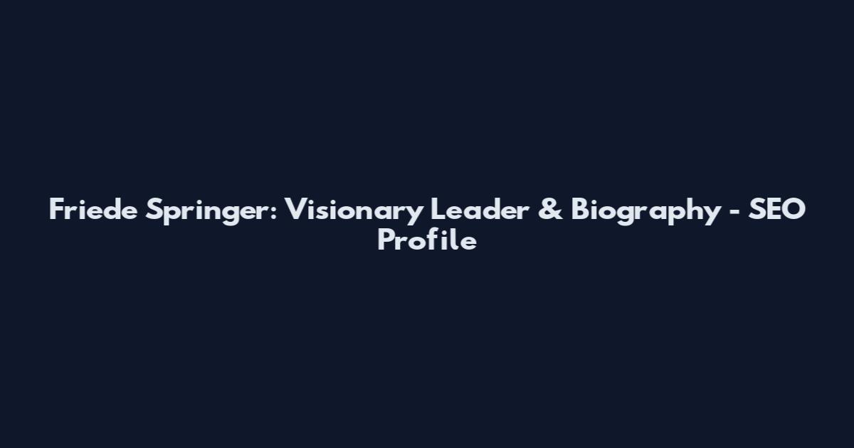 Friede Springer: Visionary Leader & Biography - SEO Profile
