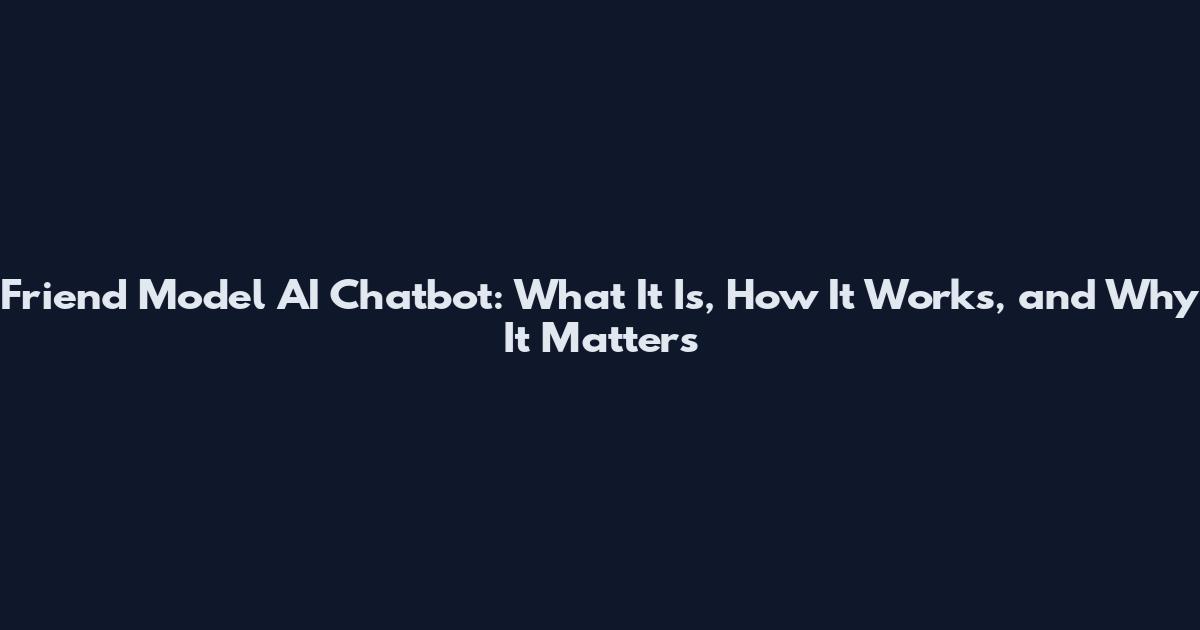 Friend Model AI Chatbot: What It Is, How It Works, and Why It Matters
