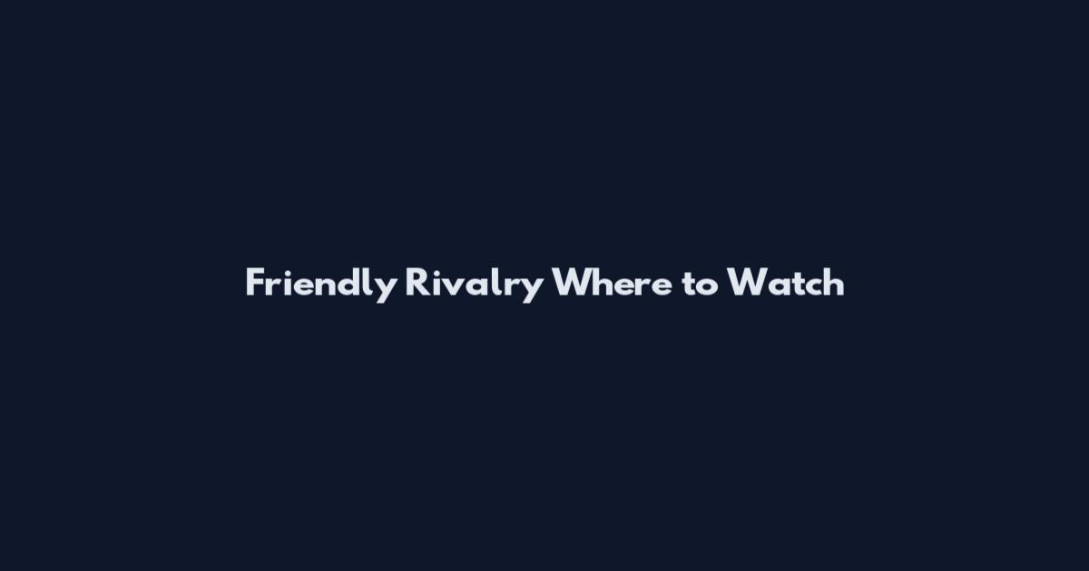 Friendly Rivalry Where to Watch