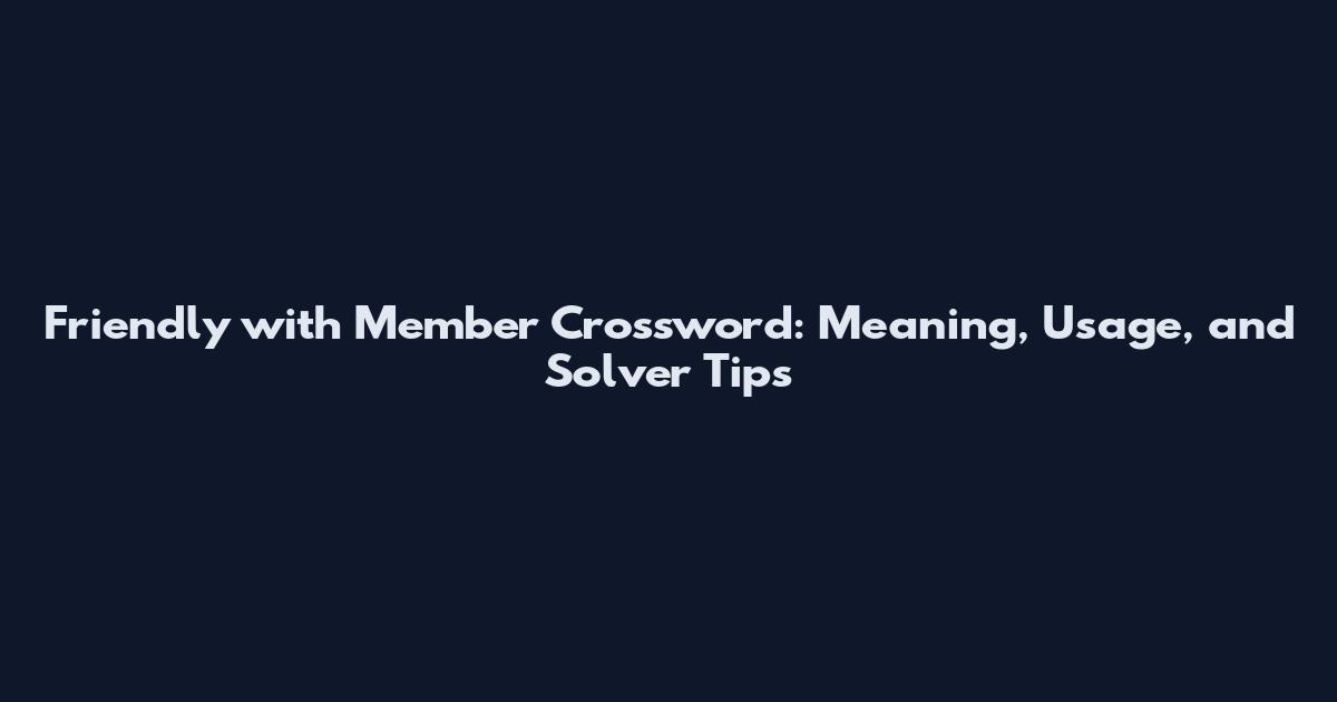 Friendly with Member Crossword: Meaning, Usage, and Solver Tips
