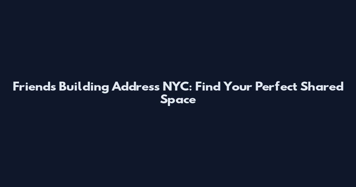 Friends Building Address NYC: Find Your Perfect Shared Space