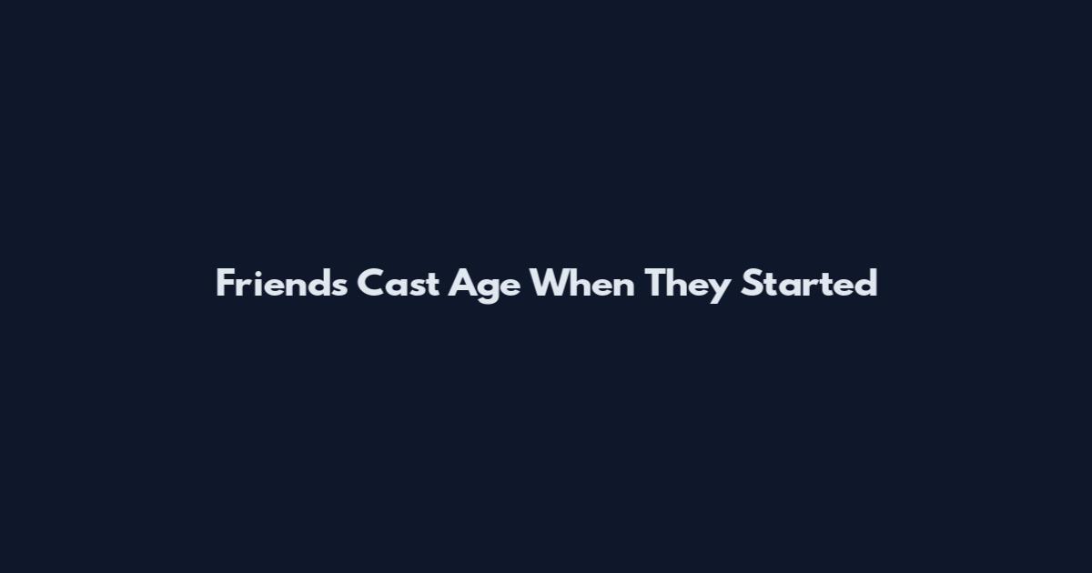 Friends Cast Age When They Started