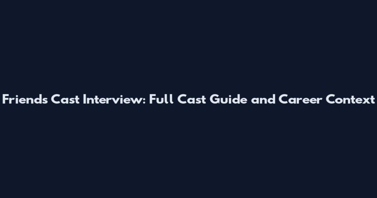 Friends Cast Interview: Full Cast Guide and Career Context