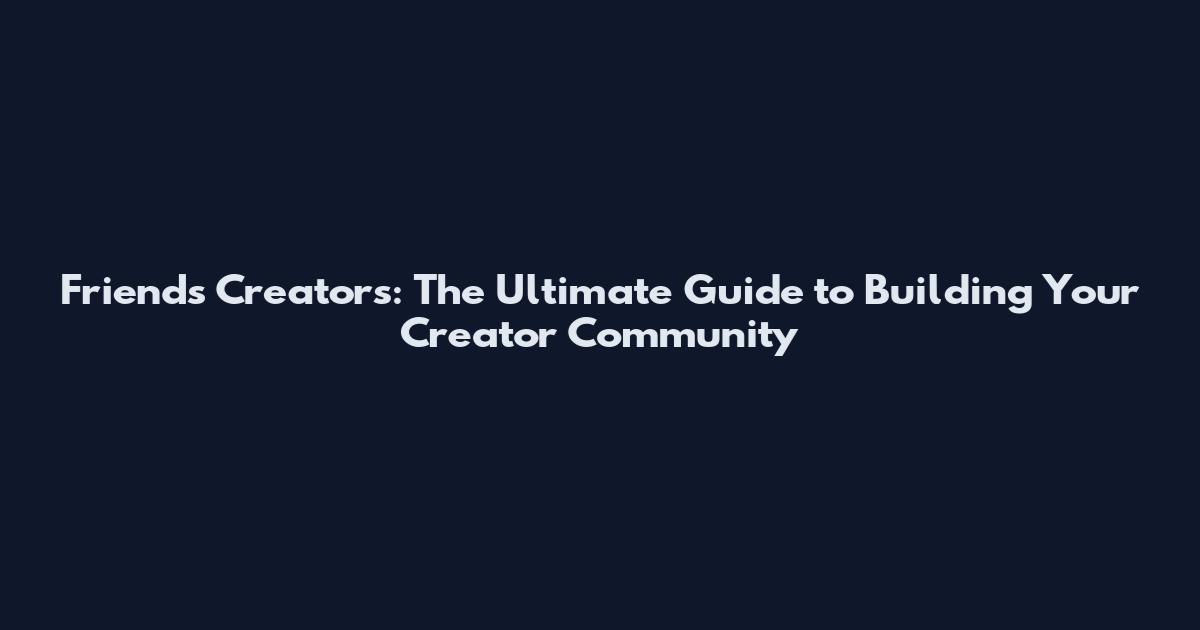 Friends Creators: The Ultimate Guide to Building Your Creator Community