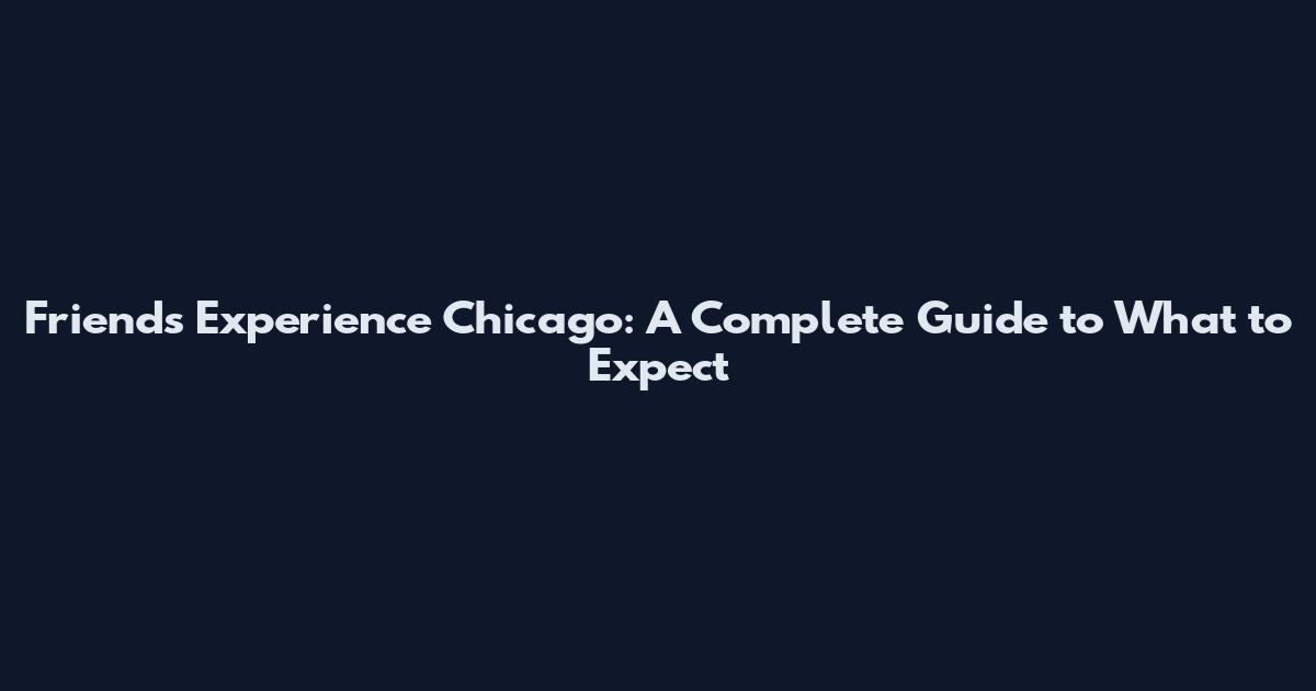 Friends Experience Chicago: A Complete Guide to What to Expect