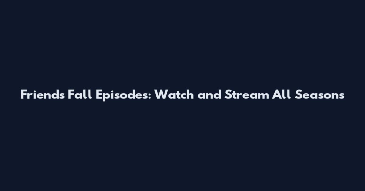 Friends Fall Episodes: Watch and Stream All Seasons
