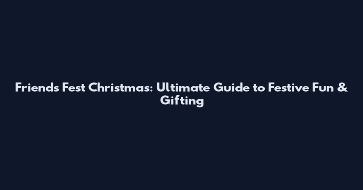 Friends Fest Christmas: Ultimate Guide to Festive Fun & Gifting