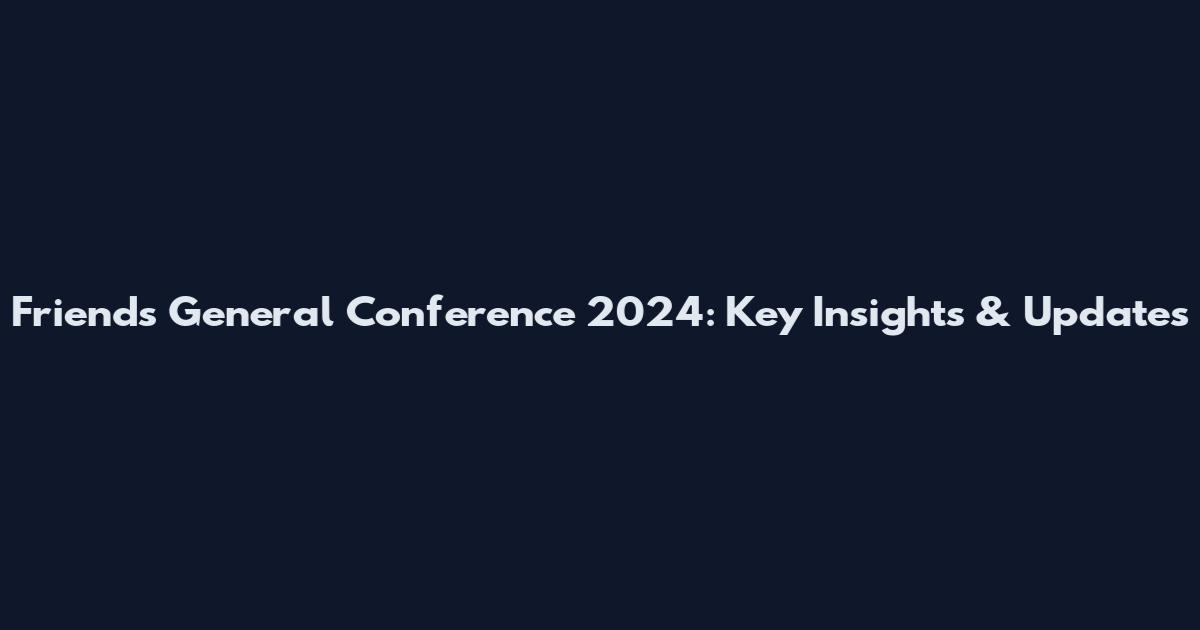 Friends General Conference 2024: Key Insights & Updates