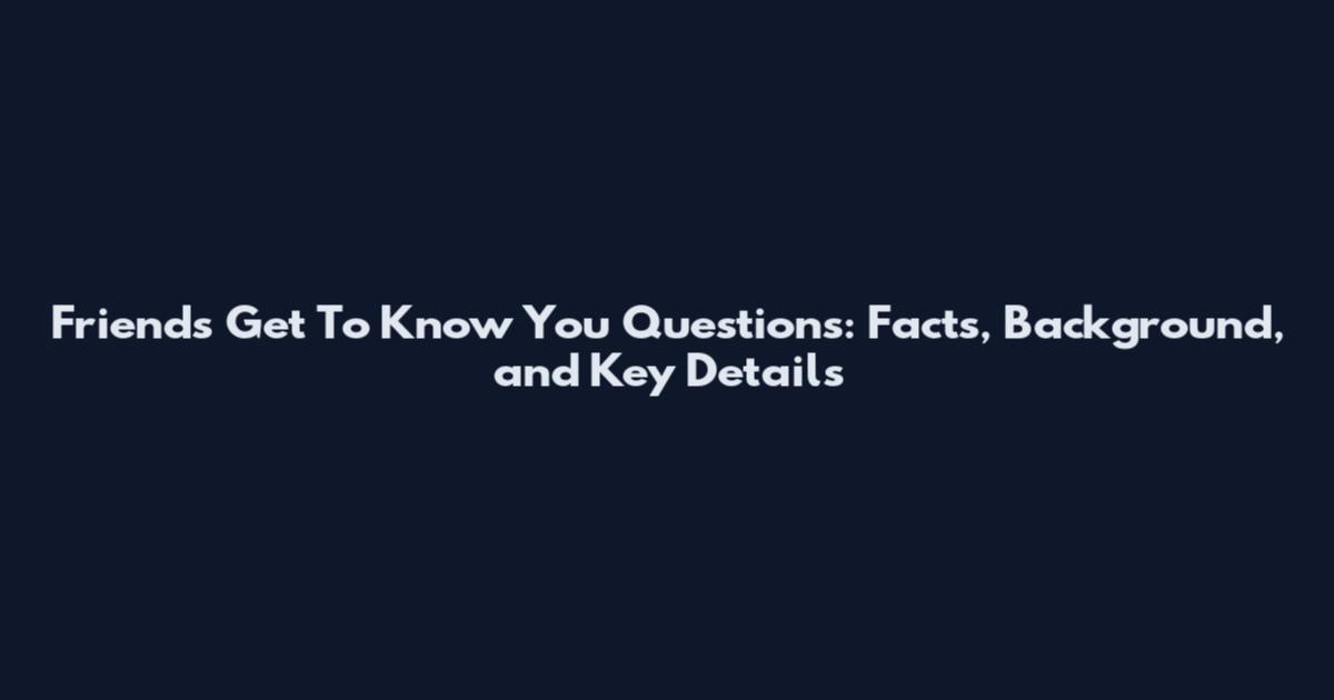 Friends Get To Know You Questions: Facts, Background, and Key Details