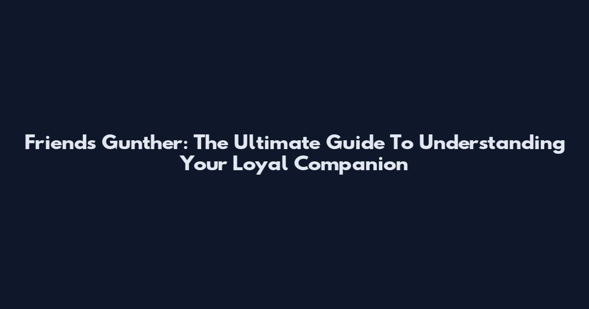 Friends Gunther: The Ultimate Guide To Understanding Your Loyal Companion