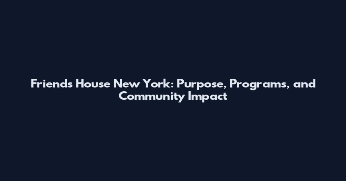 Friends House New York: Purpose, Programs, and Community Impact