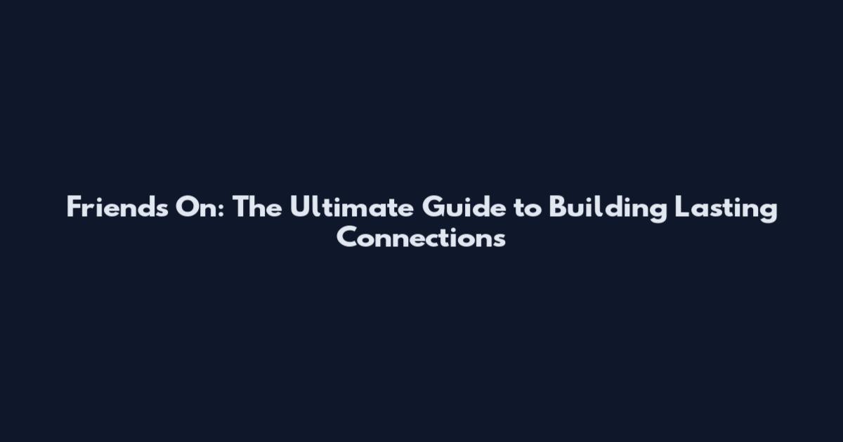 Friends On: The Ultimate Guide to Building Lasting Connections