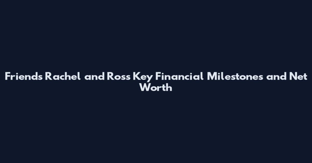 Friends Rachel and Ross Key Financial Milestones and Net Worth