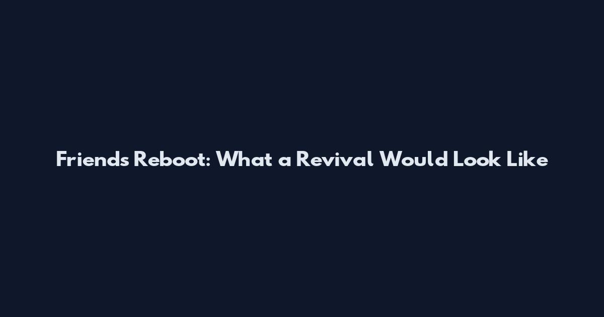 Friends Reboot: What a Revival Would Look Like