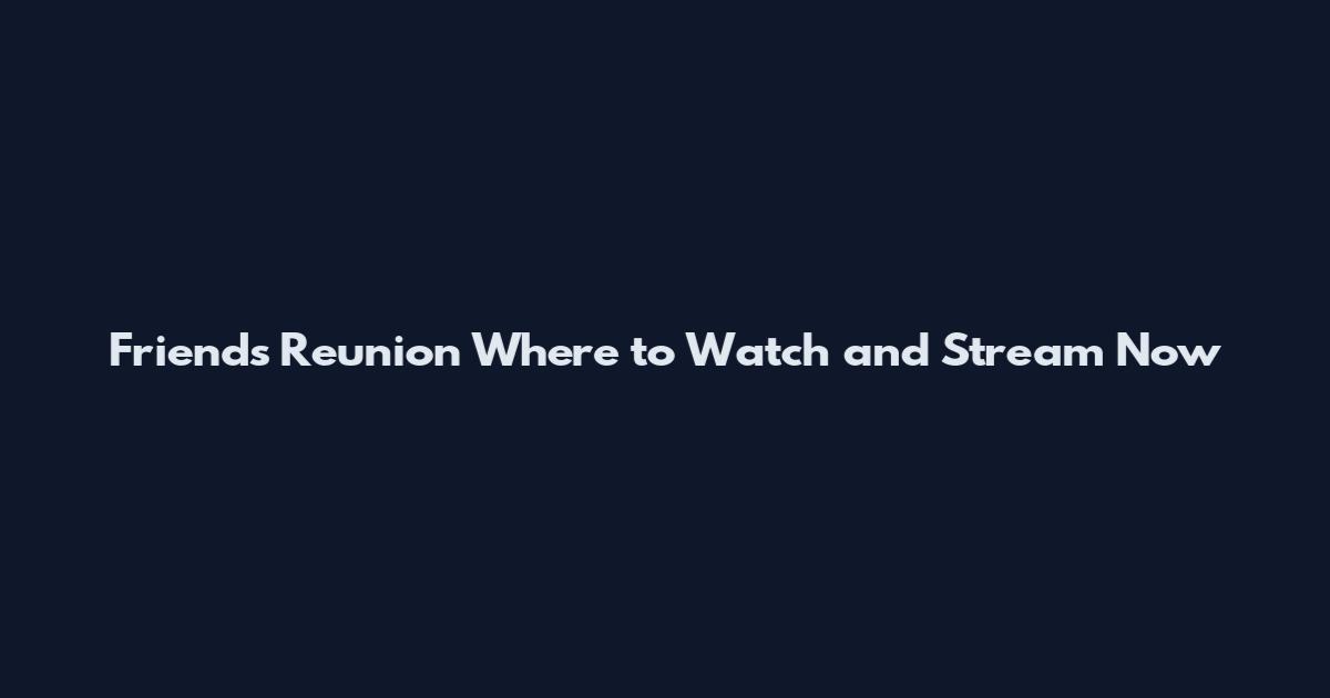 Friends Reunion Where to Watch and Stream Now
