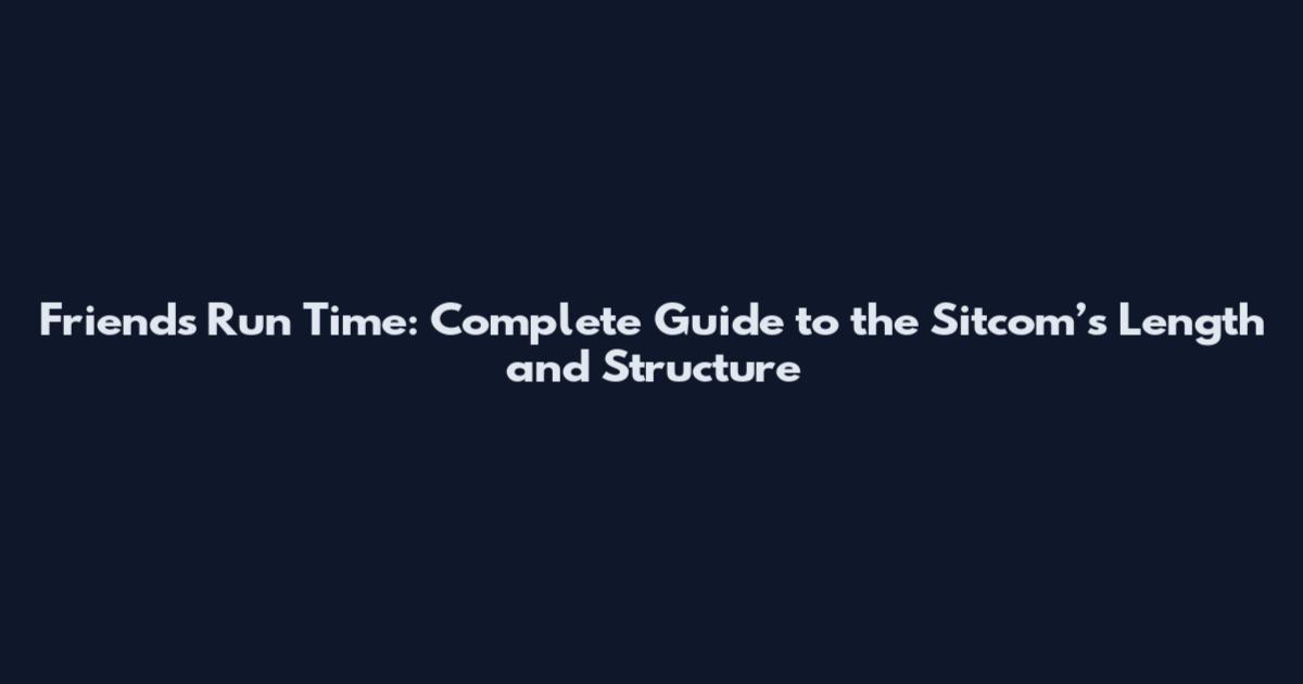 Friends Run Time: Complete Guide to the Sitcom’s Length and Structure