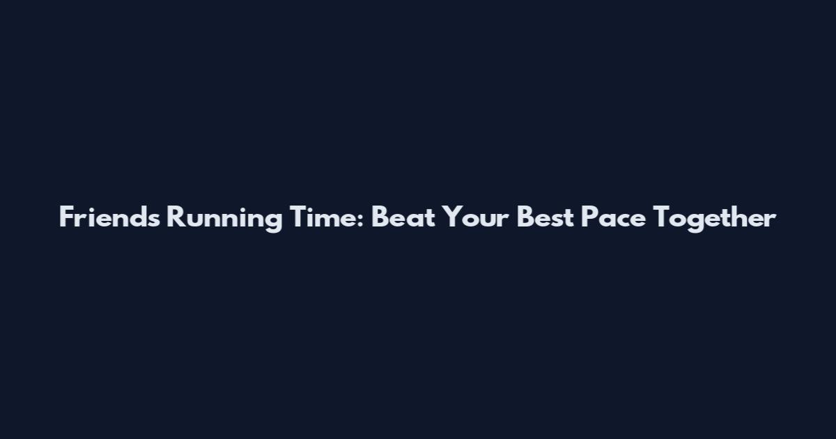 Friends Running Time: Beat Your Best Pace Together