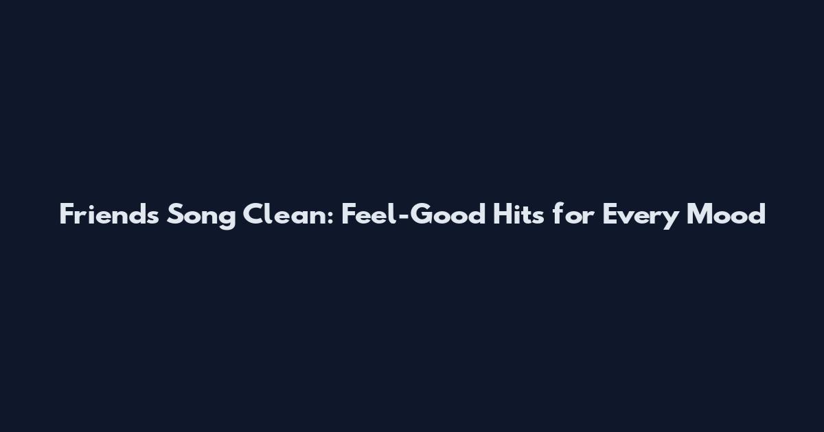 Friends Song Clean: Feel-Good Hits for Every Mood