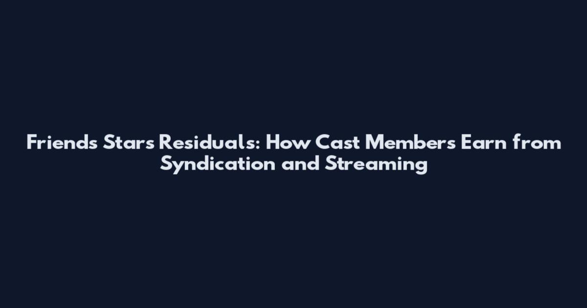 Friends Stars Residuals: How Cast Members Earn from Syndication and Streaming