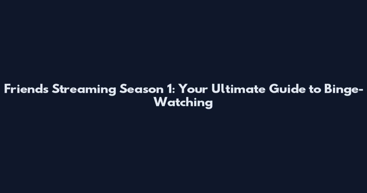 Friends Streaming Season 1: Your Ultimate Guide to Binge-Watching