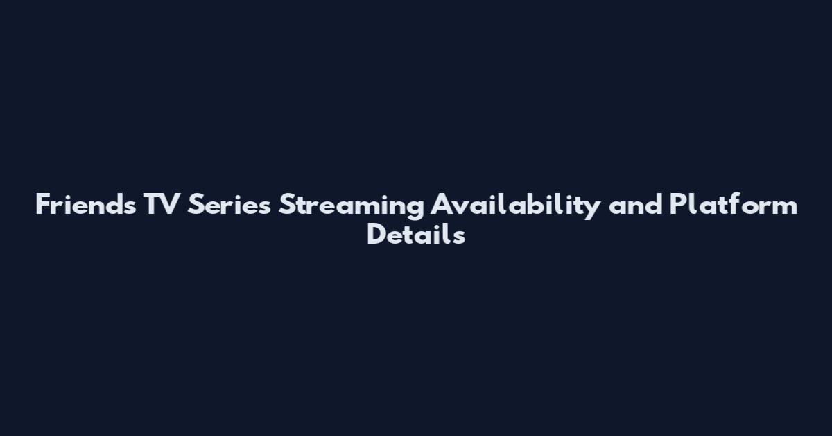 Friends TV Series Streaming Availability and Platform Details
