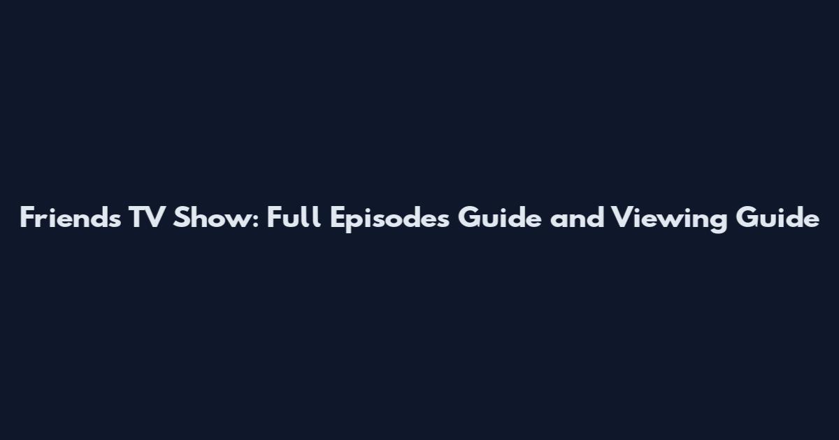 Friends TV Show: Full Episodes Guide and Viewing Guide
