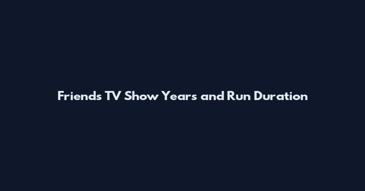 Friends TV Show Years and Run Duration