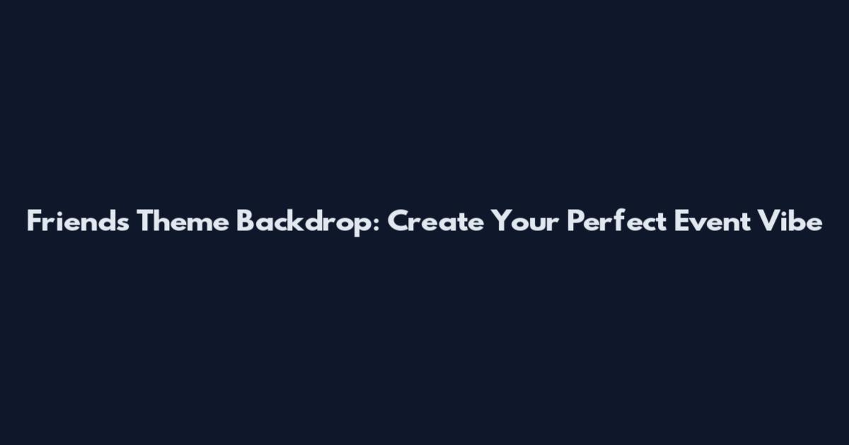 Friends Theme Backdrop: Create Your Perfect Event Vibe
