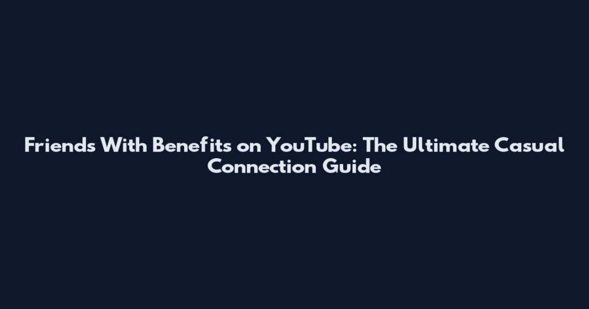 Friends With Benefits on YouTube: The Ultimate Casual Connection Guide