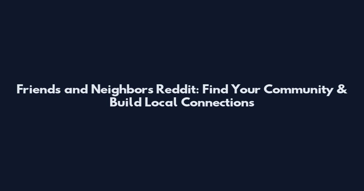Friends and Neighbors Reddit: Find Your Community & Build Local Connections