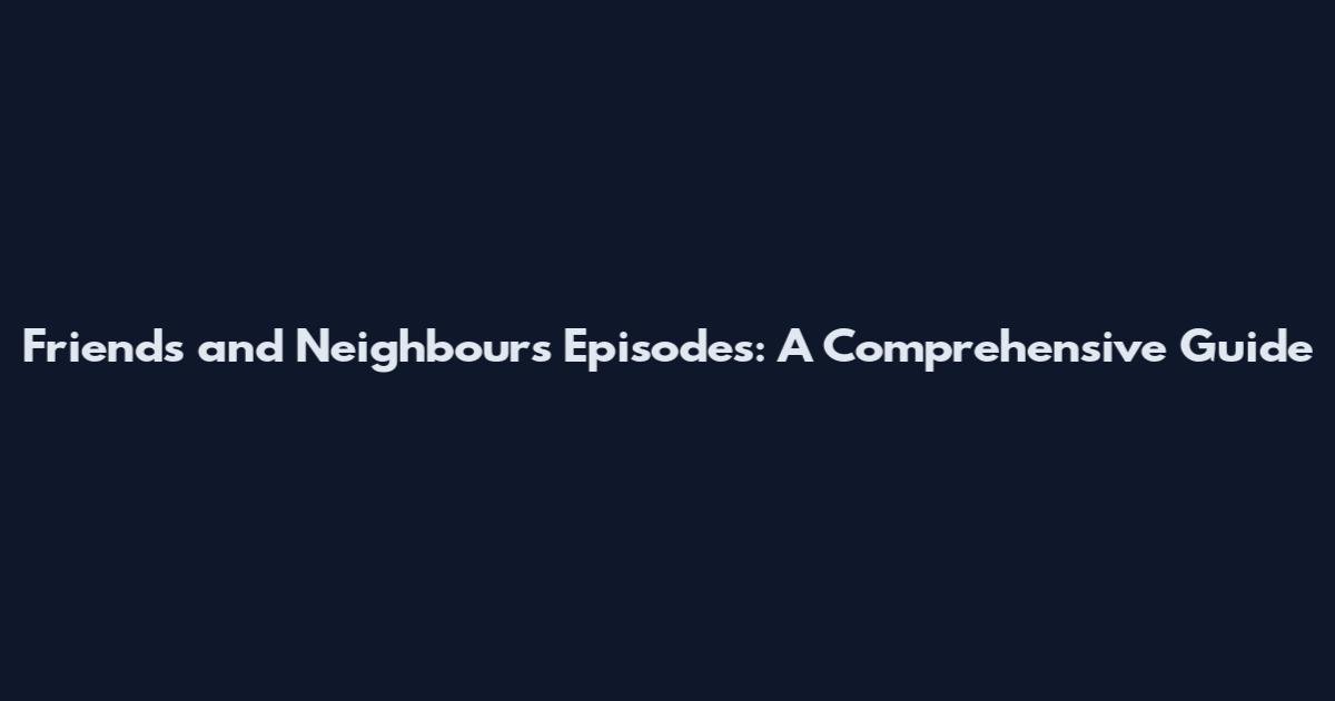 Friends and Neighbours Episodes: A Comprehensive Guide