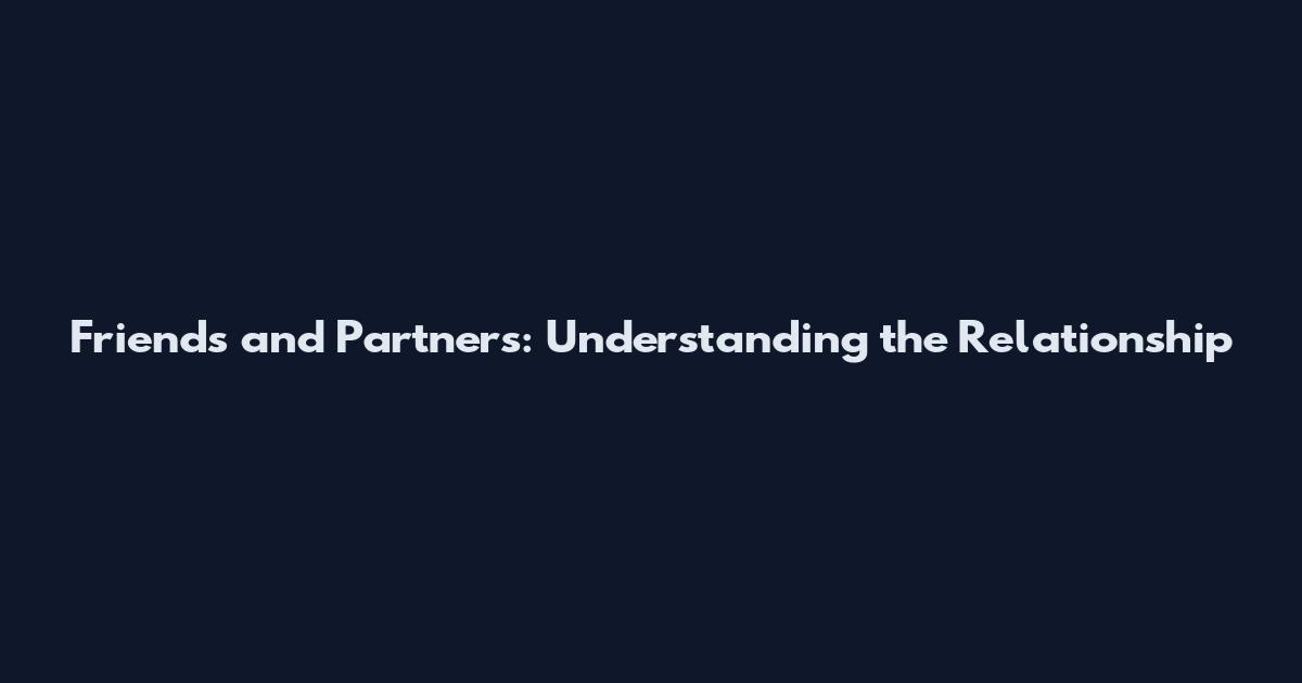 Friends and Partners: Understanding the Relationship