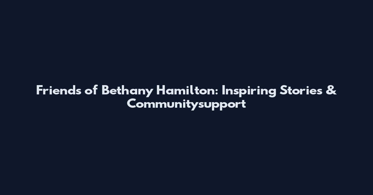 Friends of Bethany Hamilton: Inspiring Stories & Communitysupport