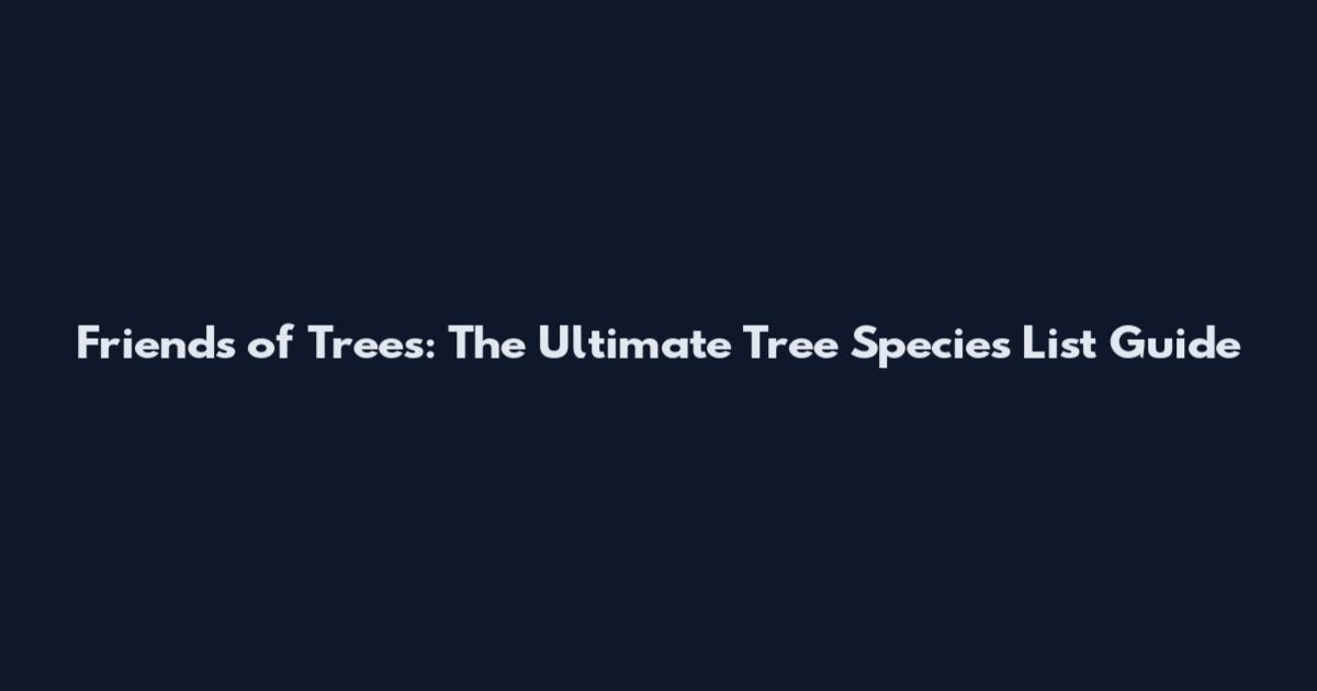 Friends of Trees: The Ultimate Tree Species List Guide