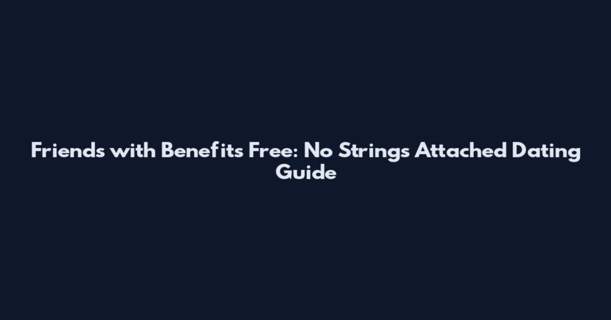 Friends with Benefits Free: No Strings Attached Dating Guide