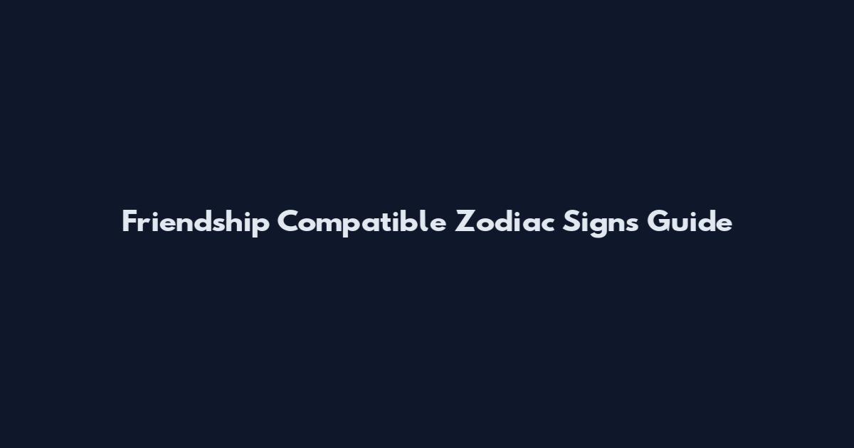 Friendship Compatible Zodiac Signs Guide