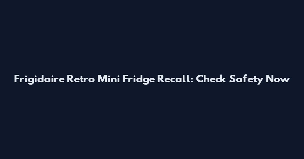 Frigidaire Retro Mini Fridge Recall: Check Safety Now