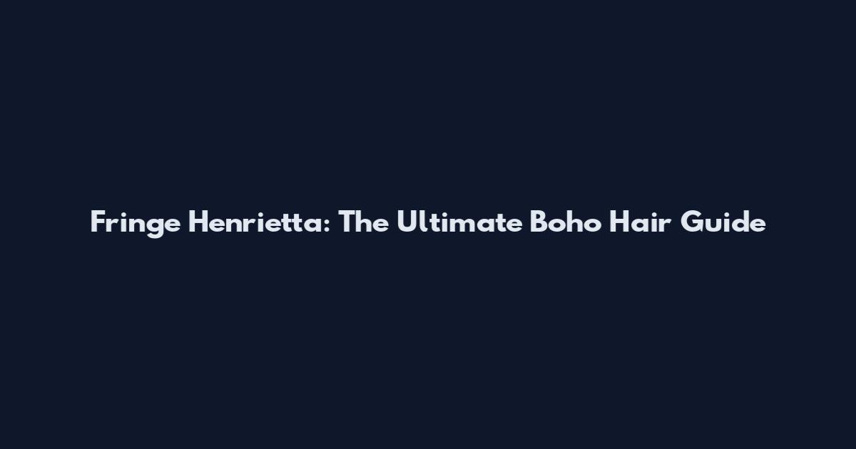 Fringe Henrietta: The Ultimate Boho Hair Guide